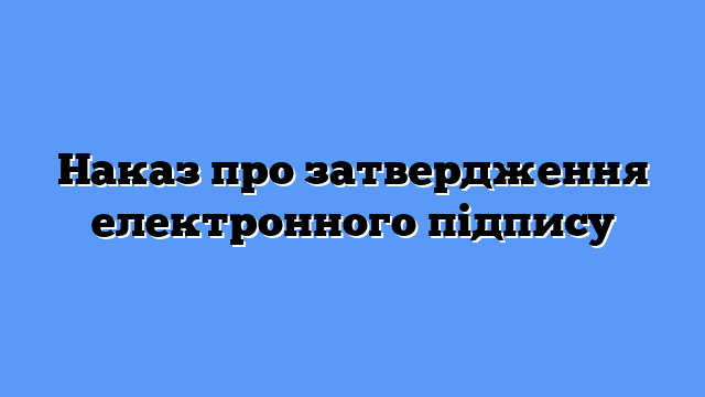 Наказ про затвердження електронного підпису