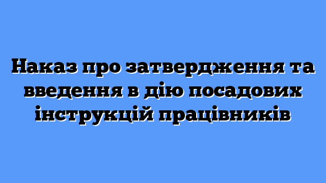 Наказ про затвердження та введення в дію посадових інструкцій працівників