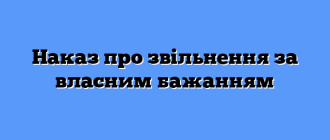 Наказ про звільнення за власним бажанням