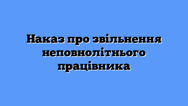 Наказ про звільнення неповнолітнього працівника