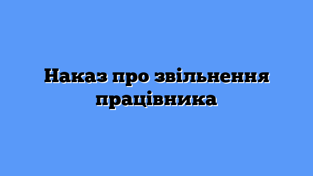 Наказ про звільнення працівника