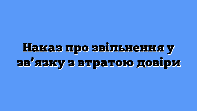 Наказ про звільнення у зв’язку з втратою довіри