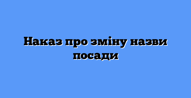 Наказ про зміну назви посади