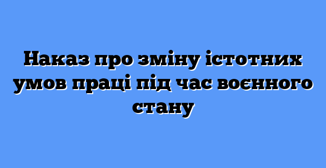 Наказ про зміну істотних умов праці під час воєнного стану