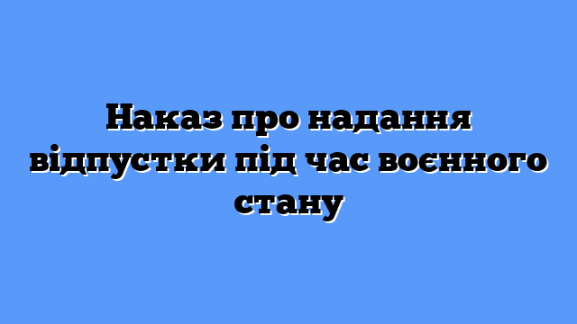 Наказ про надання відпустки під час воєнного стану