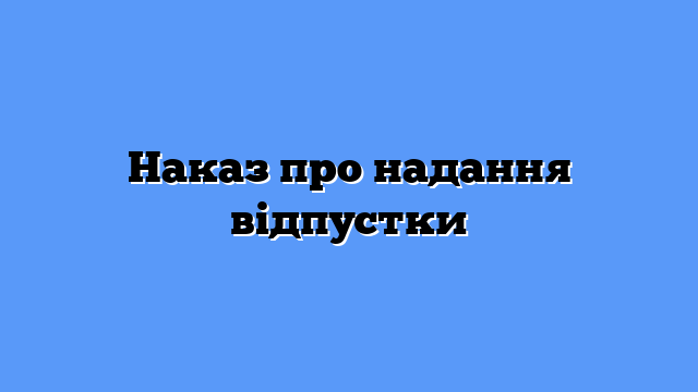 Наказ про надання відпустки