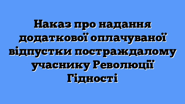 Наказ про надання додаткової оплачуваної відпустки постраждалому учаснику Революції Гідності