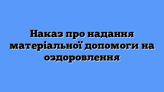 Наказ про надання матеріальної допомоги на оздоровлення