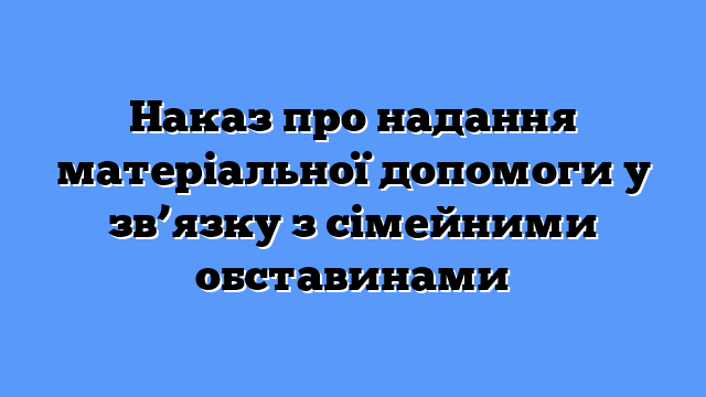 Наказ про надання матеріальної допомоги у зв’язку з сімейними обставинами