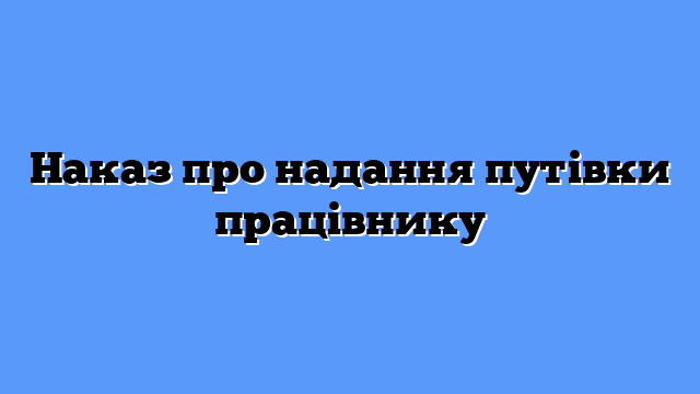 Наказ про надання путівки працівнику