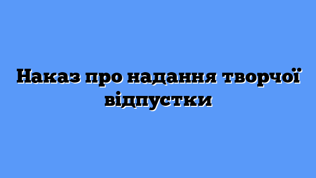 Наказ про надання творчої відпустки