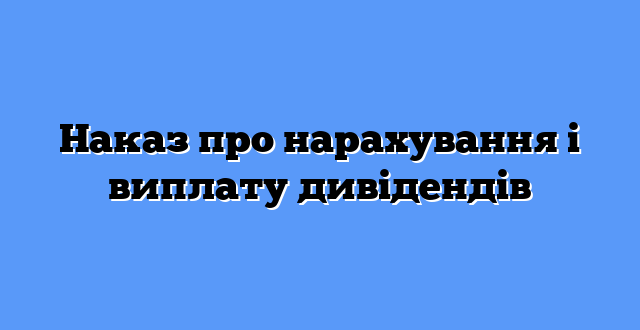 Наказ про нарахування і виплату дивідендів