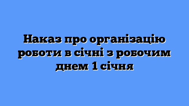 Наказ про організацію роботи в січні з робочим днем 1 січня