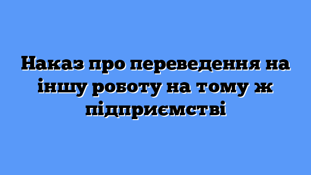 Наказ про переведення на іншу роботу на тому ж підприємстві