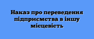 Наказ про переведення підприємства в іншу місцевість