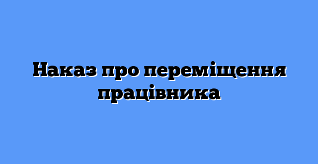 Наказ про переміщення працівника