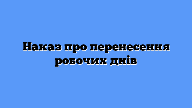 Наказ про перенесення робочих днів