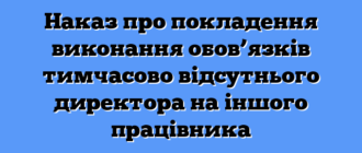 Наказ про покладення виконання обов’язків тимчасово відсутнього директора на іншого працівника