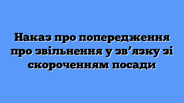 Наказ про попередження про звільнення у зв’язку зі скороченням посади