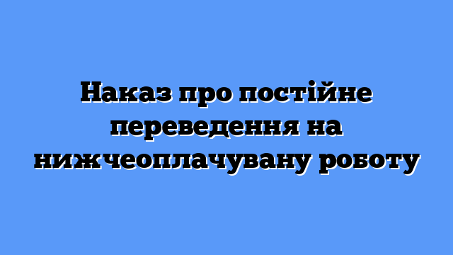 Наказ про постійне переведення на нижчеоплачувану роботу