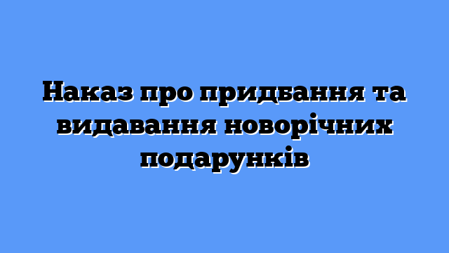 Наказ про придбання та видавання новорічних подарунків