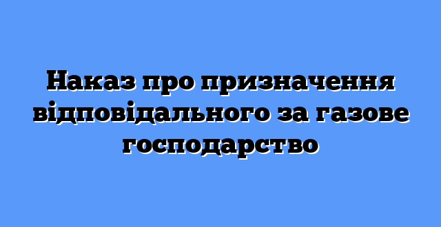 Наказ про призначення відповідального за газове господарство
