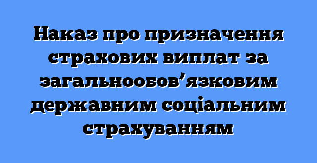 Наказ про призначення страхових виплат за загальнообов’язковим державним соціальним страхуванням