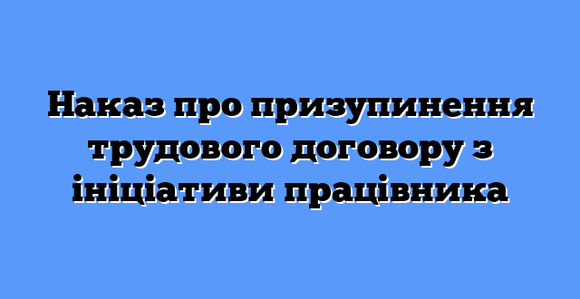 Наказ про призупинення трудового договору з ініціативи працівника