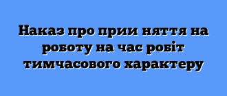 Наказ про прийняття на роботу на час робіт тимчасового характеру