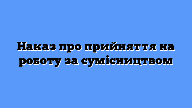 Наказ про прийняття на роботу за сумісництвом