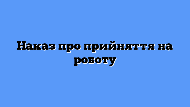 Наказ про прийняття на роботу