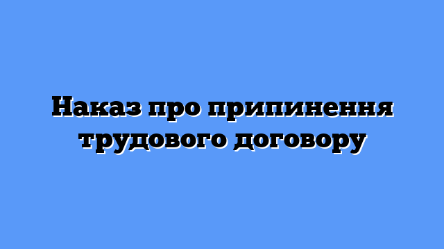 Наказ про припинення трудового договору
