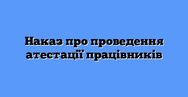 Наказ про проведення атестації працівників