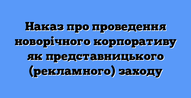 Наказ про проведення новорічного корпоративу як представницького (рекламного) заходу