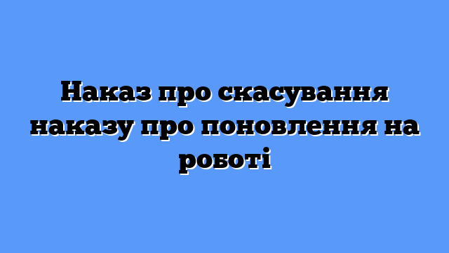 Наказ про скасування наказу про поновлення на роботі