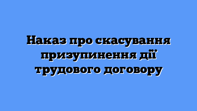 Наказ про скасування призупинення дії трудового договору