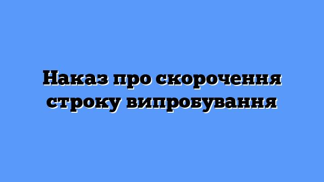 Наказ про скорочення строку випробування