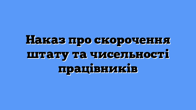 Наказ про скорочення штату та чисельності працівників