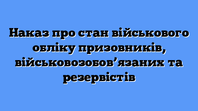 Наказ про стан військового обліку призовників, військовозобов’язаних та резервістів