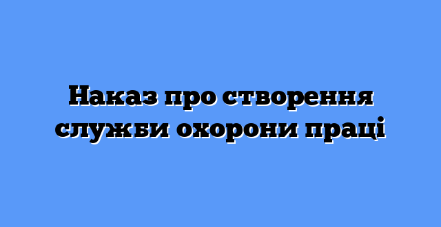 Наказ про створення служби охорони праці