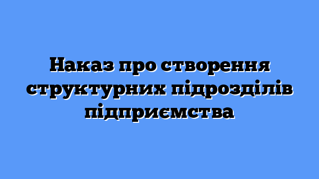 Наказ про створення структурних підрозділів підприємства