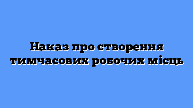 Наказ про створення тимчасових робочих місць