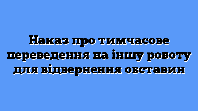 Наказ про тимчасове переведення на іншу роботу для відвернення обставин