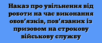 Наказ про увільнення від роботи на час виконання обов’язків, пов’язаних із призовом на строкову військову службу