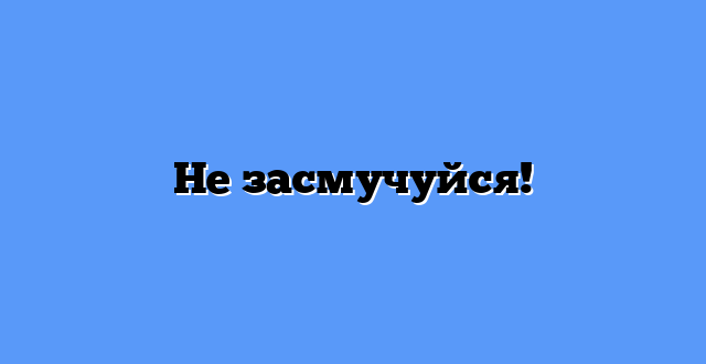 Не засмучуйся!