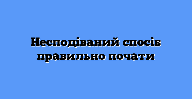 Несподіваний спосіб правильно почати