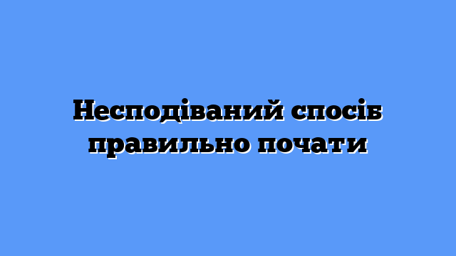 Несподіваний спосіб правильно почати