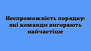 Неспроможність порядку: які команди вигорають найчастіше