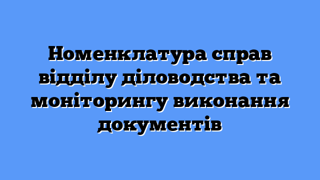 Номенклатура справ відділу діловодства та моніторингу виконання документів