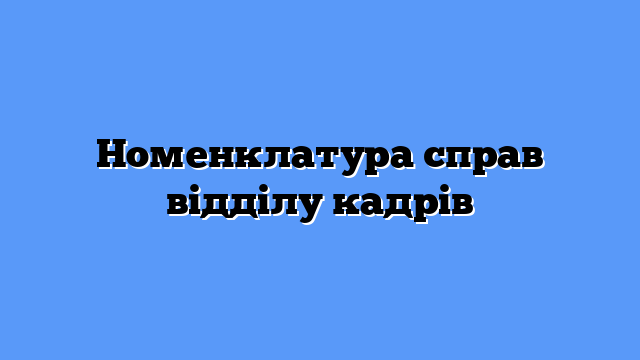 Номенклатура справ відділу кадрів